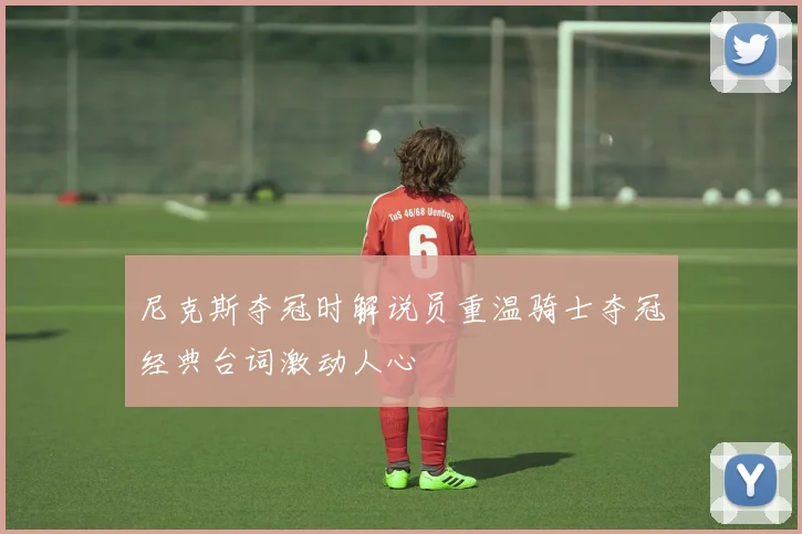 尼克斯夺冠时解说员重温骑士夺冠经典台词激动人心