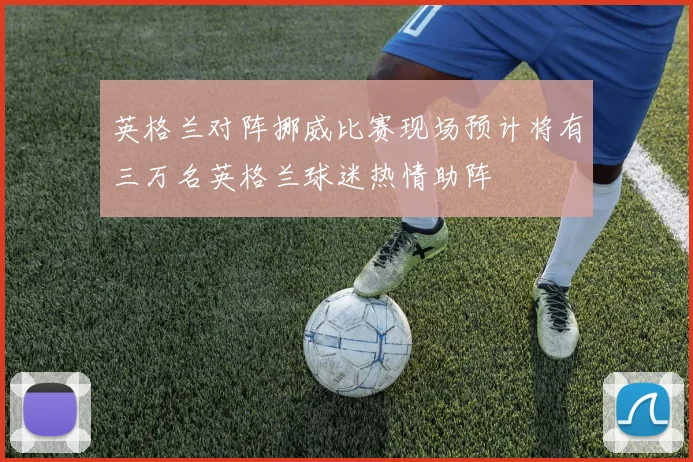 英格兰对阵挪威比赛现场预计将有三万名英格兰球迷热情助阵