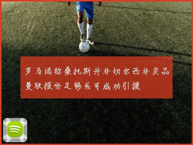 罗马诺称桑托斯并非切尔西非卖品曼联报价足够或可成功引援