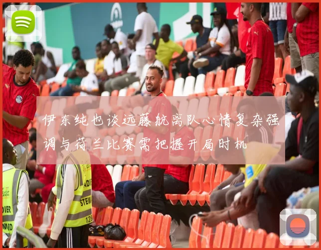 伊东纯也谈远藤航离队心情复杂强调与荷兰比赛需把握开局时机