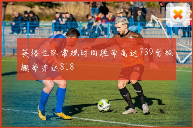 英格兰队常规时间胜率高达739晋级概率亦达818