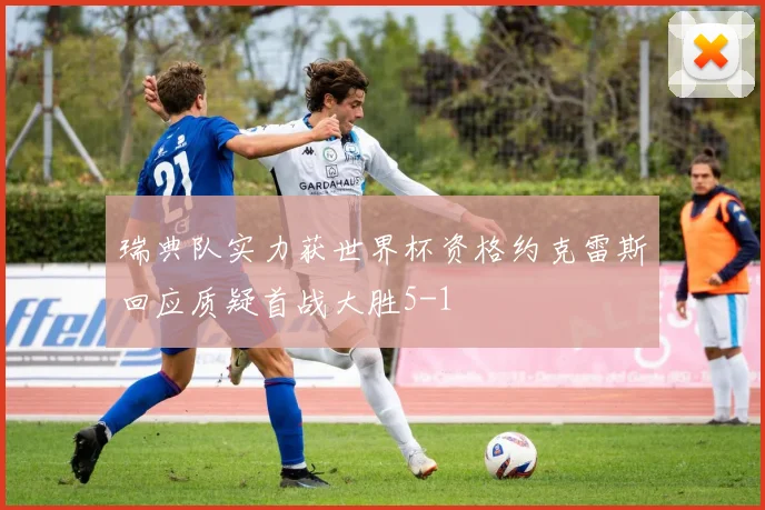 瑞典队实力获世界杯资格约克雷斯回应质疑首战大胜5-1