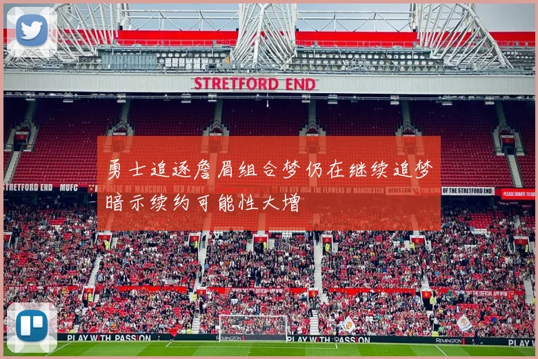 勇士追逐詹眉组合梦仍在继续追梦暗示续约可能性大增